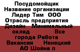 Посудомойщик › Название организации ­ Лидер Тим, ООО › Отрасль предприятия ­ Дизайн › Минимальный оклад ­ 17 000 - Все города Работа » Вакансии   . Ненецкий АО,Шойна п.